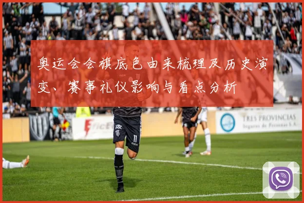 奥运会会旗底色由来梳理及历史演变、赛事礼仪影响与看点分析