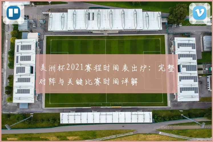 美洲杯2021赛程时间表出炉：完整对阵与关键比赛时间详解