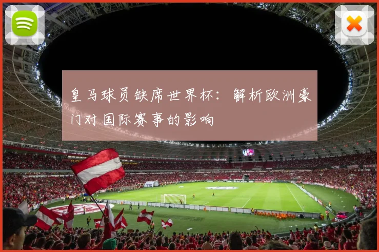 皇马球员缺席世界杯：解析欧洲豪门对国际赛事的影响